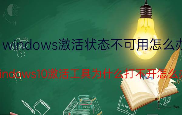 windows激活状态不可用怎么办 windows10激活工具为什么打不开怎么办？